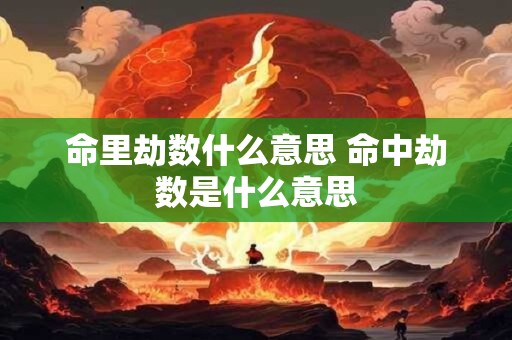 命里劫数什么意思 命中劫数是什么意思