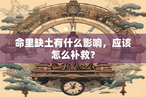 命里缺土有什么影响，应该怎么补救？