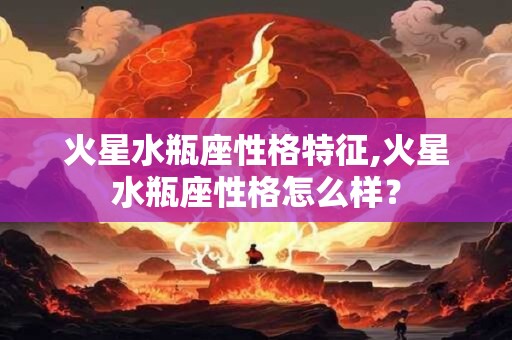 火星水瓶座性格特征,火星水瓶座性格怎么样？