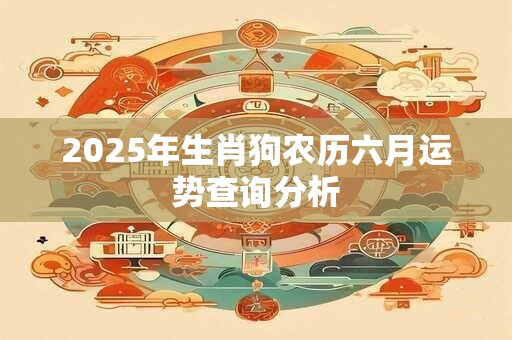 2025年生肖狗农历六月运势查询分析