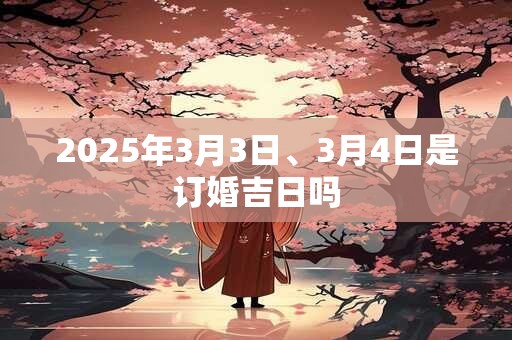 2025年3月3日、3月4日是订婚吉日吗