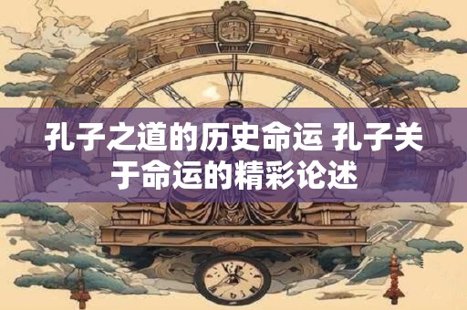 详细阅读:孔子之道的历史命运 孔子关于命运的精彩论述 孔子之道的历史命运 孔子关于命运的精彩论述