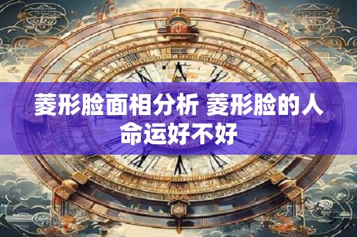菱形脸面相分析 菱形脸的人命运好不好
