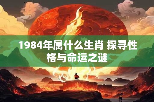 1984年属什么生肖 探寻性格与命运之谜