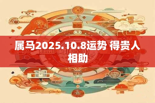 属马2025.10.8运势 得贵人相助