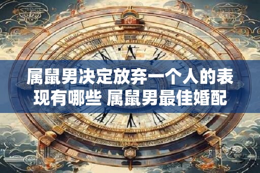 属鼠男决定放弃一个人的表现有哪些 属鼠男最佳婚配