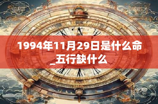 1994年11月29日是什么命_五行缺什么