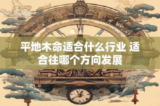 平地木命适合什么行业 适合往哪个方向发展