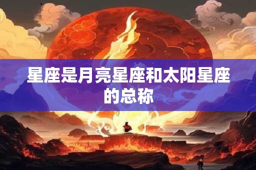 星座是月亮星座和太阳星座的总称