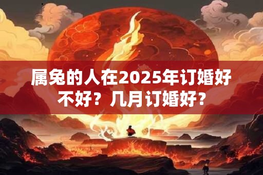 属兔的人在2025年订婚好不好？几月订婚好？
