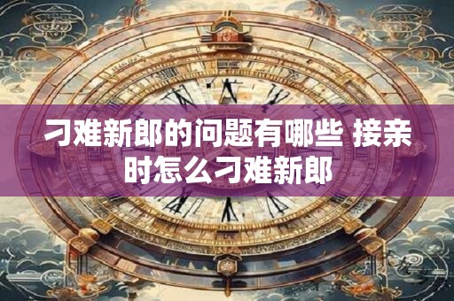 刁难新郎的问题有哪些 接亲时怎么刁难新郎