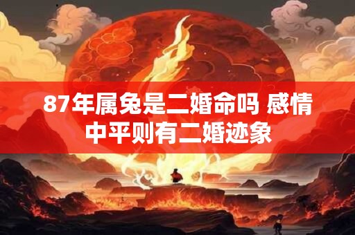 87年属兔是二婚命吗 感情中平则有二婚迹象