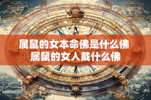 属鼠的女本命佛是什么佛 属鼠的女人戴什么佛