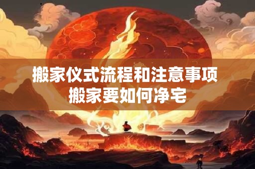 搬家仪式流程和注意事项 搬家要如何净宅