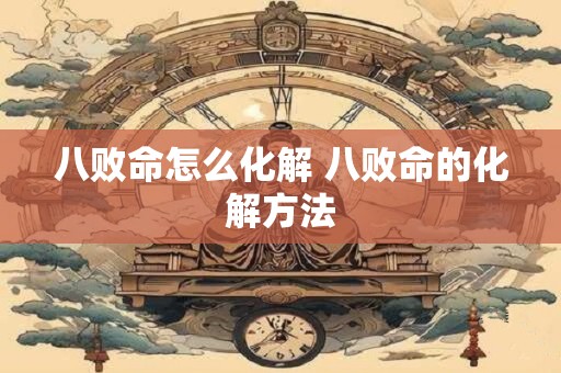 八败命怎么化解 八败命的化解方法