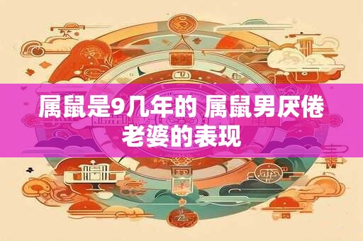 属鼠是9几年的 属鼠男厌倦老婆的表现