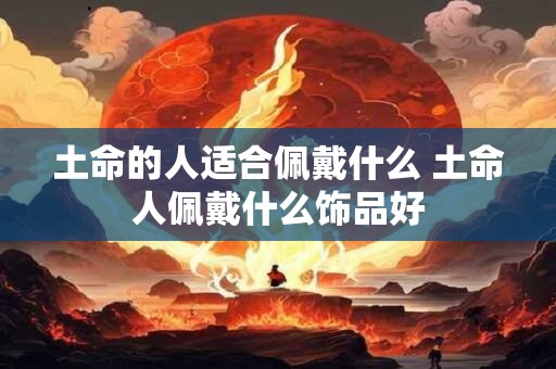 土命的人适合佩戴什么 土命人佩戴什么饰品好