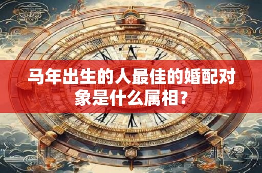 马年出生的人最佳的婚配对象是什么属相？