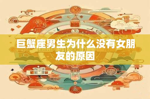 巨蟹座男生为什么没有女朋友的原因