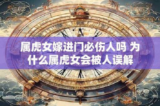属虎女嫁进门必伤人吗 为什么属虎女会被人误解