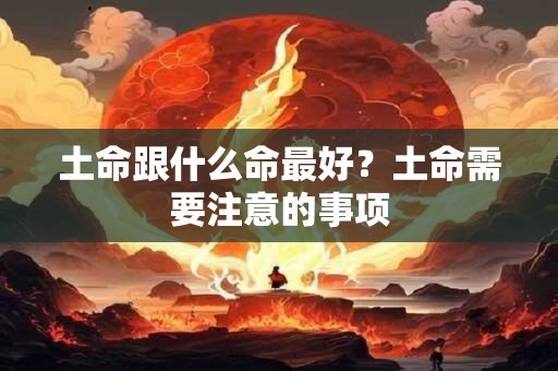 土命跟什么命最好？土命需要注意的事项