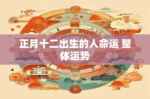 正月十二出生的人命运 整体运势