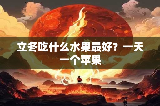 立冬吃什么水果最好？一天一个苹果