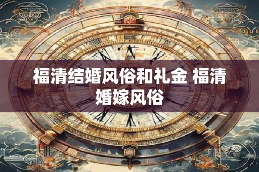 福清结婚风俗和礼金 福清婚嫁风俗