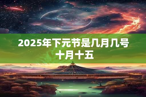 2025年下元节是几月几号 十月十五