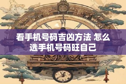 看手机号码吉凶方法 怎么选手机号码旺自己