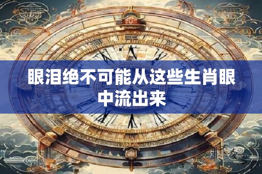 眼泪绝不可能从这些生肖眼中流出来