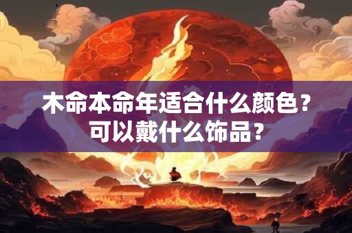木命本命年适合什么颜色？可以戴什么饰品？