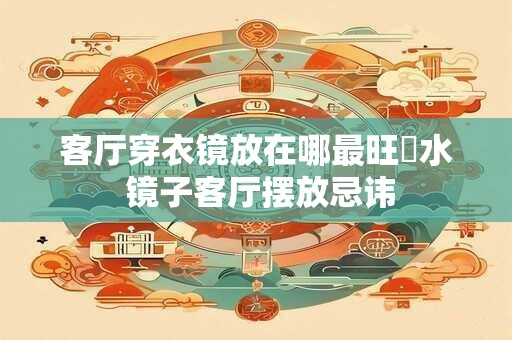 客厅穿衣镜放在哪最旺風水 镜子客厅摆放忌讳