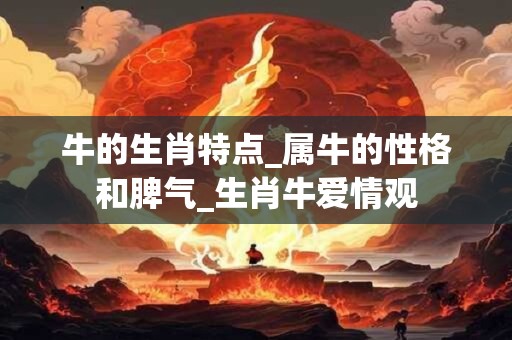 牛的生肖特点_属牛的性格和脾气_生肖牛爱情观