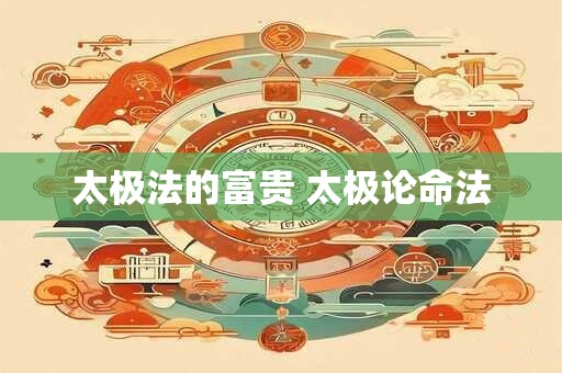 太极法的富贵 太极论命法