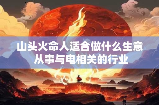 山头火命人适合做什么生意 从事与电相关的行业