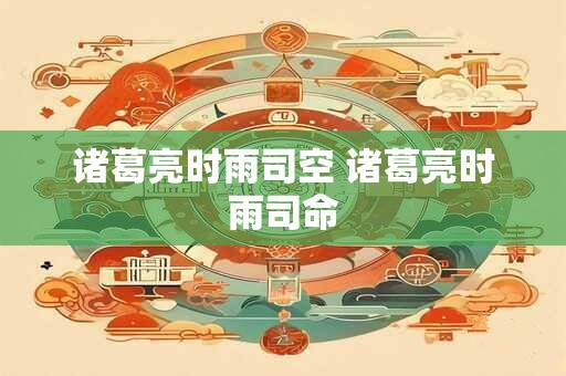 诸葛亮时雨司空 诸葛亮时雨司命