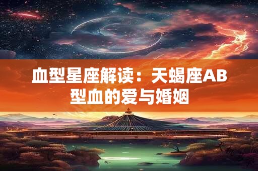 血型星座解读：天蝎座AB型血的爱与婚姻