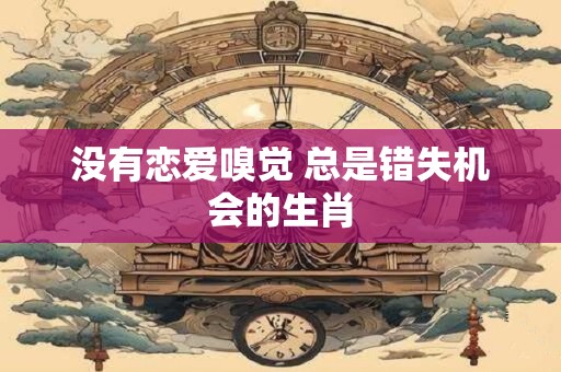 没有恋爱嗅觉 总是错失机会的生肖