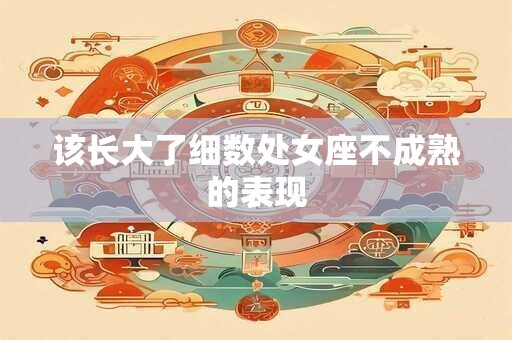 该长大了细数处女座不成熟的表现