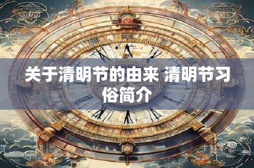 关于清明节的由来 清明节习俗简介