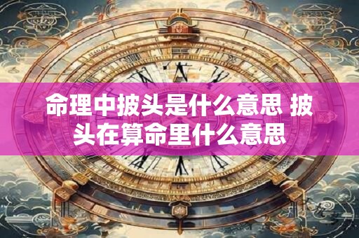 命理中披头是什么意思 披头在算命里什么意思