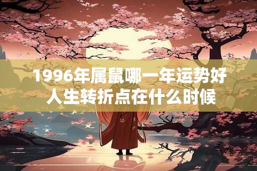 1996年属鼠哪一年运势好 人生转折点在什么时候