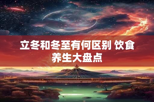 立冬和冬至有何区别 饮食养生大盘点