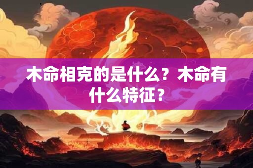 木命相克的是什么？木命有什么特征？