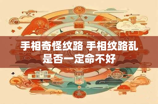 手相奇怪纹路 手相纹路乱是否一定命不好