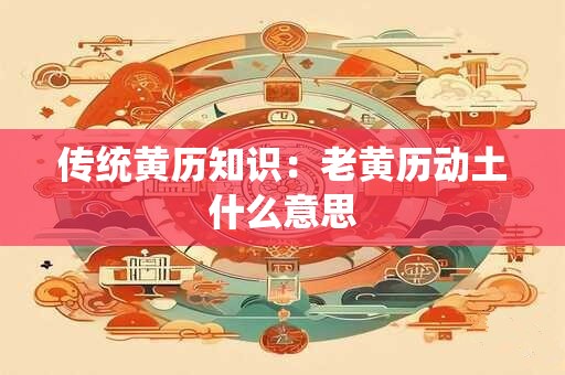 传统黄历知识：老黄历动土什么意思