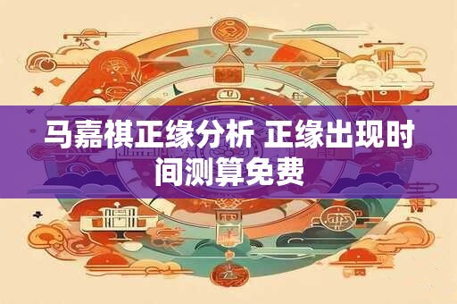 马嘉祺正缘分析 正缘出现时间测算免费