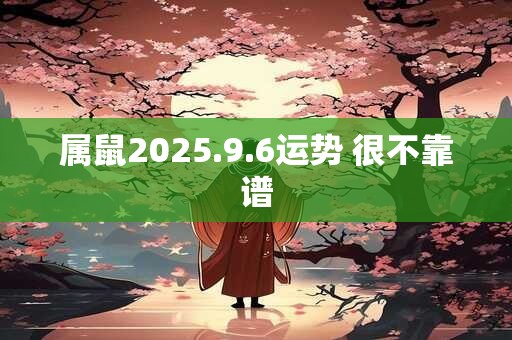 属鼠2025.9.6运势 很不靠谱