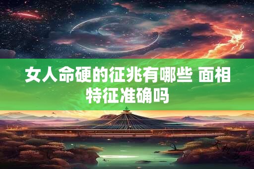 女人命硬的征兆有哪些 面相特征准确吗